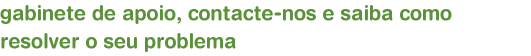 gabinete de apoio, contacte-nos e saiba como resolver o seu problema